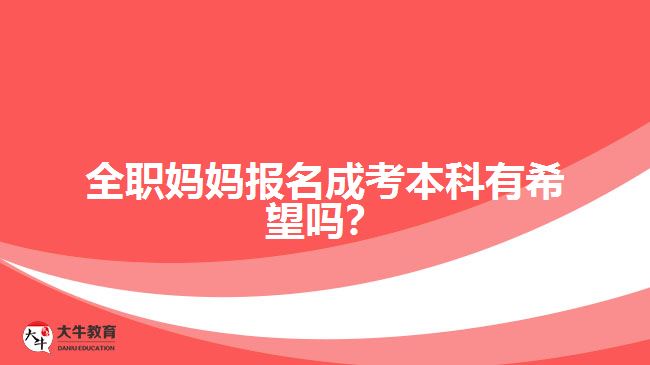 全職媽媽報(bào)名成考本科有希望嗎？