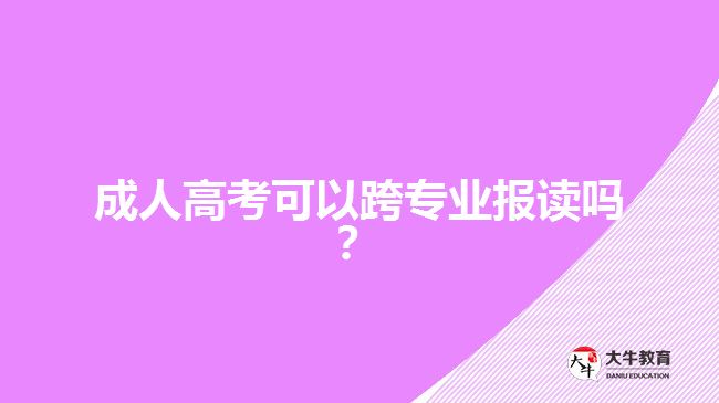 成人高考可以跨專業(yè)報(bào)讀嗎？