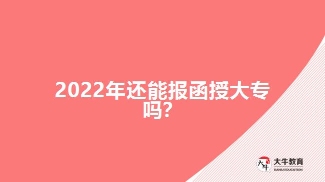 2022年還能報(bào)函授大專嗎？
