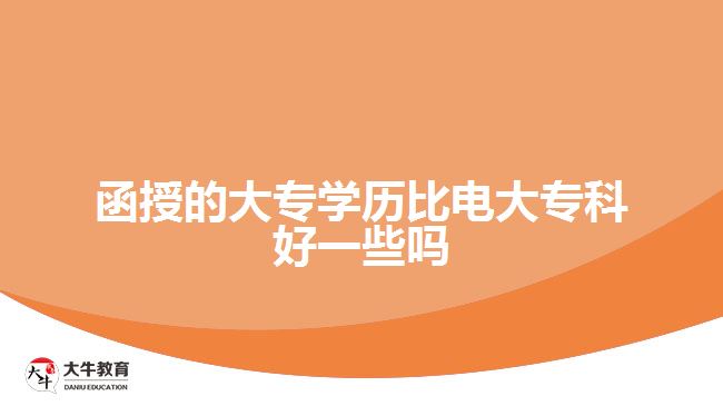 函授的大專學歷比電大專科好一些嗎
