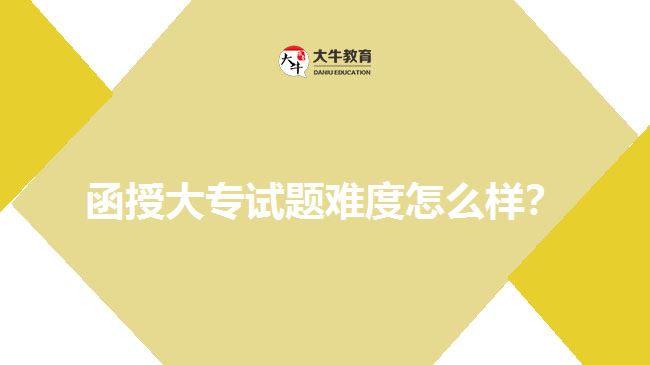 函授大專試題難度怎么樣？