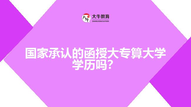 國家承認(rèn)的函授大專算大學(xué)學(xué)歷嗎？