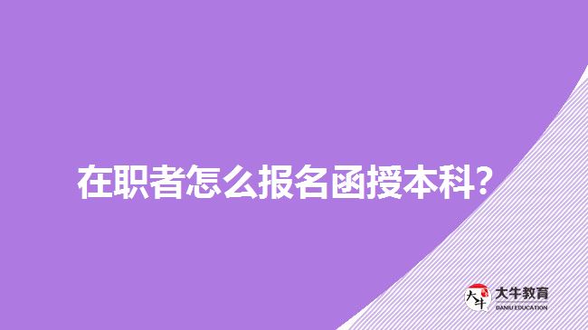 在職者怎么報(bào)名函授本科？