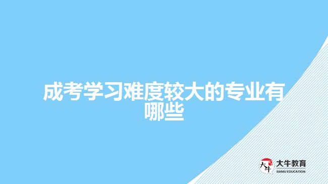 成考學(xué)習難度較大的專業(yè)有哪些