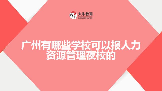 廣州有哪些學?？梢詧笕肆Y源管理夜校的