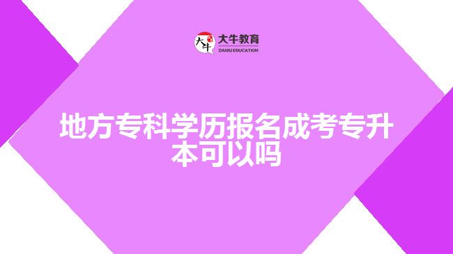 地方?？茖W(xué)歷報名成考專升本可以嗎
