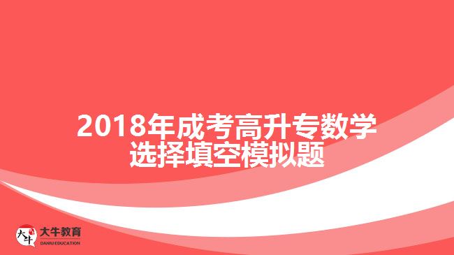 2018年成考高升專(zhuān)數(shù)學(xué)選擇填空模擬題