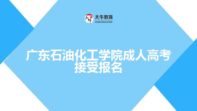 廣東石油化工學(xué)院成人高考接受報(bào)名