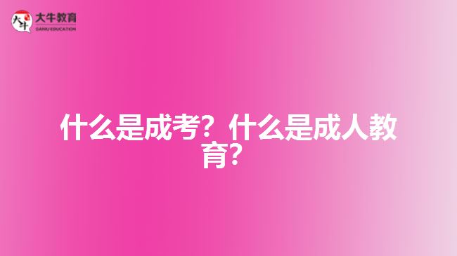什么是成考？什么是成人教育？