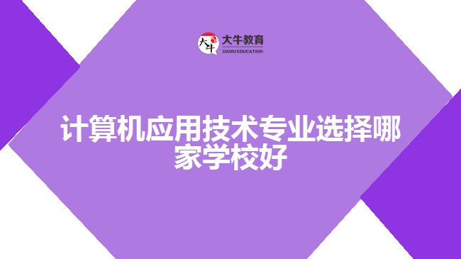計(jì)算機(jī)應(yīng)用技術(shù)專(zhuān)業(yè)選擇哪家學(xué)校好