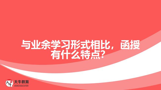 與業(yè)余學(xué)習(xí)形式相比，函授有什么特點？