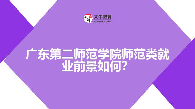 廣東第二師范學(xué)院師范類就業(yè)前景如何？