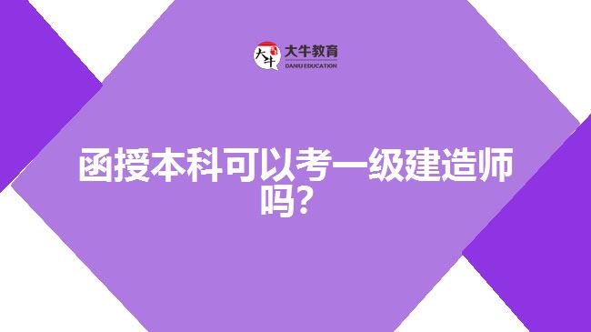 函授本科可以考一級建造師嗎？
