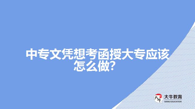 中專文憑想考函授大專應(yīng)該怎么做？