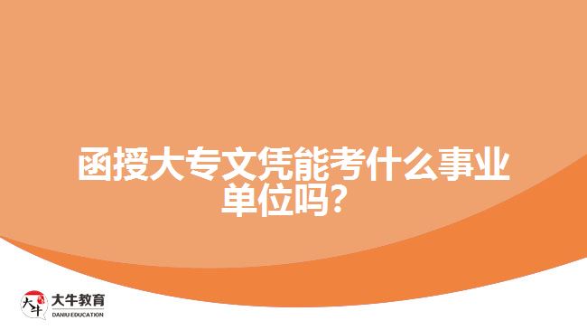 函授大專文憑能考什么事業(yè)單位嗎？