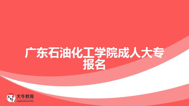 廣東石油化工學(xué)院成人大專報名