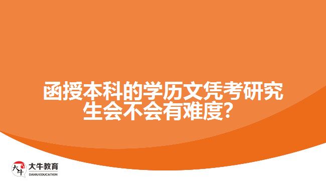 函授本科的學(xué)歷文憑考研究生會(huì)不會(huì)有難度？
