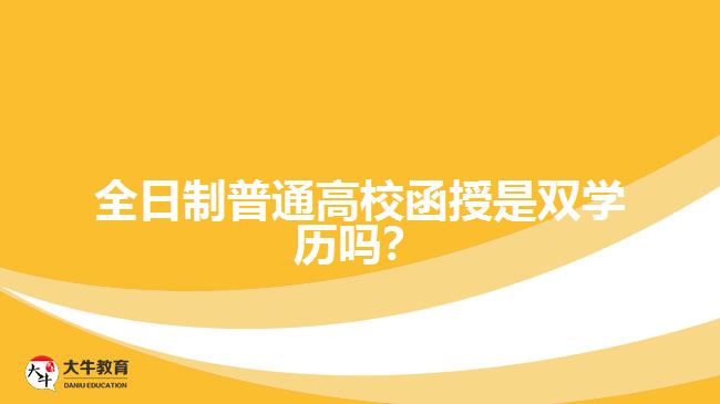 全日制普通高校函授是雙學歷嗎？
