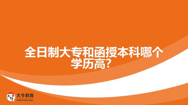 全日制大專和函授本科哪個(gè)學(xué)歷高？