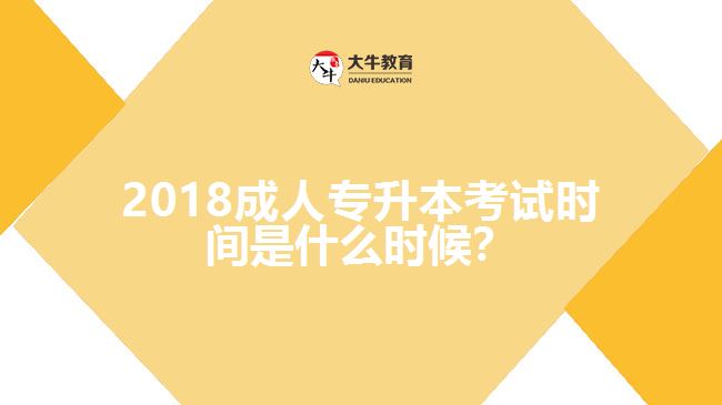 2018成人專升本考試時間是什么時候？