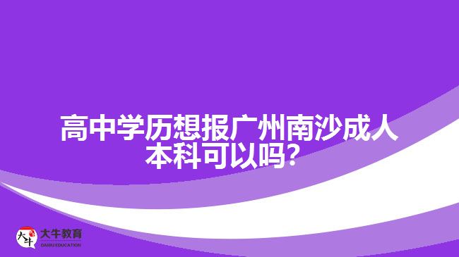 高中學歷想報廣州南沙成人本科可以嗎？