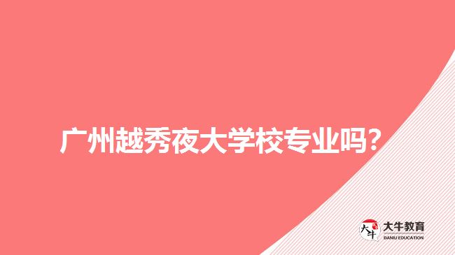 廣州越秀夜大學(xué)校專業(yè)嗎？