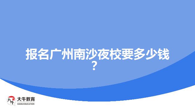報(bào)名廣州南沙夜校要多少錢？
