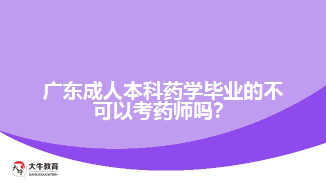 廣東成人本科藥學畢業(yè)的不可以考藥師嗎？