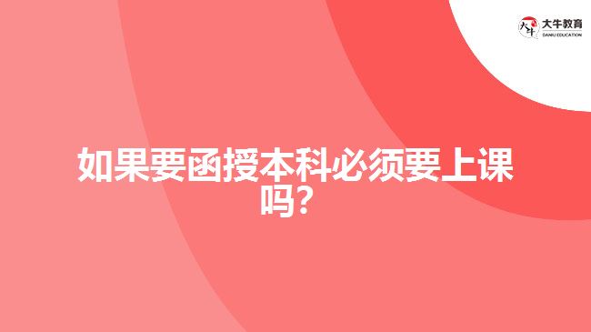 如果要函授本科必須要上課嗎？ 