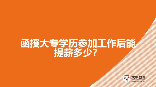 函授大專學(xué)歷參加工作后能提薪多少？
