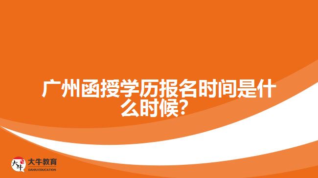 廣州函授學(xué)歷報名時間是什么時候？