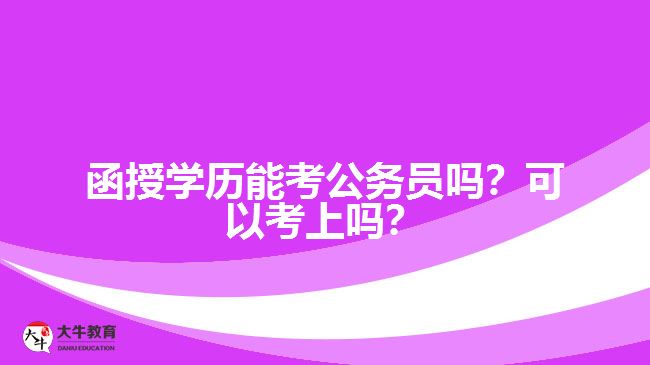 函授學(xué)歷能考公務(wù)員嗎？可以考上嗎？