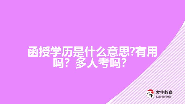 函授學(xué)歷是什么意思?有用嗎？多人考嗎？好畢業(yè)嗎？