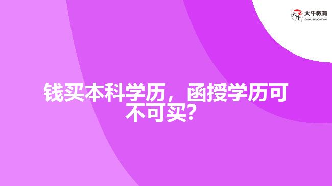 花錢(qián)買(mǎi)本科學(xué)歷，函授學(xué)歷可不可買(mǎi)？