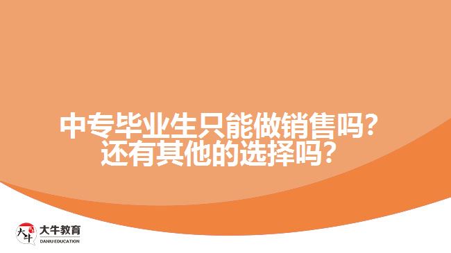 中專畢業(yè)生只能做銷售嗎？還有其他的選擇嗎？