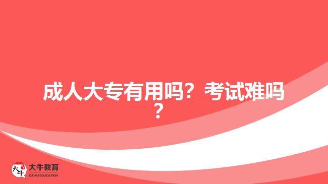 成人大專有用嗎？考試難嗎？