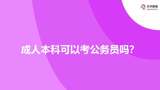 成人本科可以考公務(wù)員嗎？