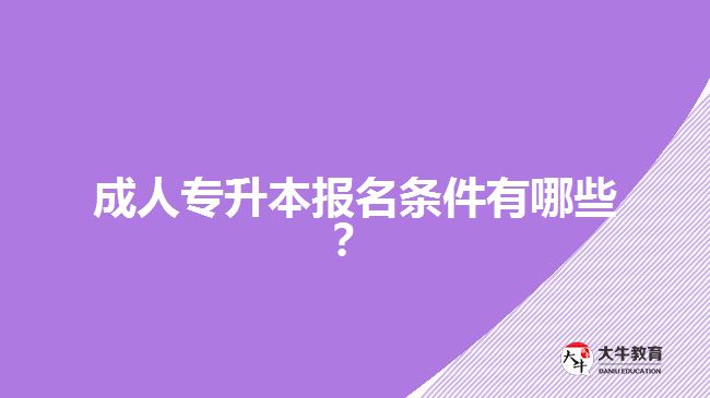 成人專升本報(bào)名條件有哪些？