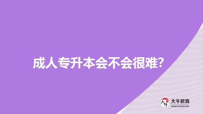 成人專(zhuān)升本會(huì)不會(huì)很難？