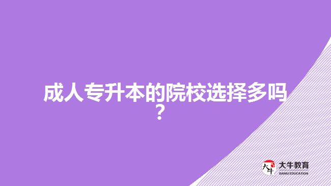 成人專升本的院校選擇多嗎？