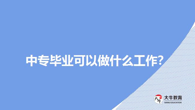 中專畢業(yè)可以做什么工作？