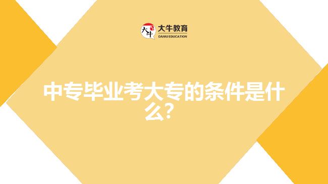 中專(zhuān)畢業(yè)考大專(zhuān)的條件是什么？
