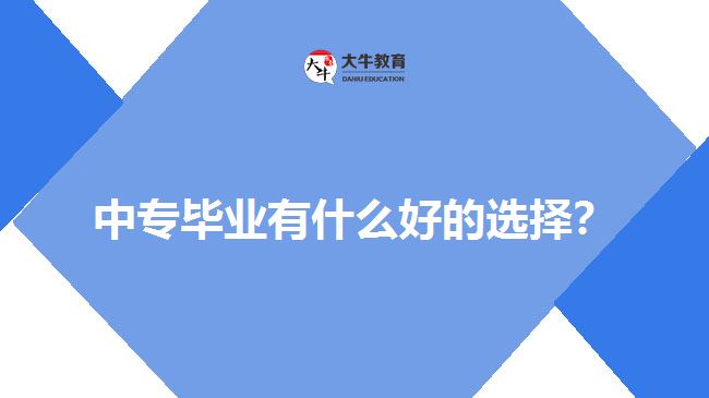 中專畢業(yè)有什么好的選擇？