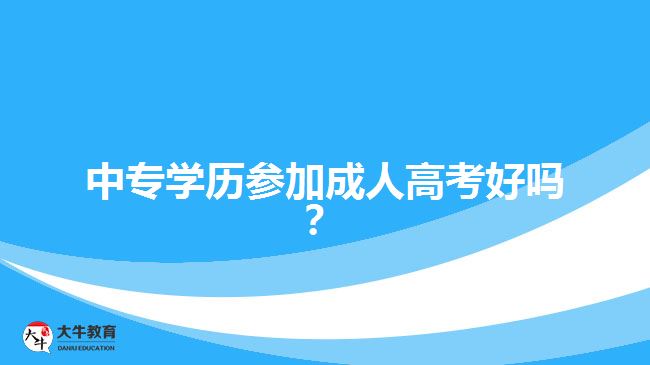 中專學(xué)歷參加成人高考好嗎？