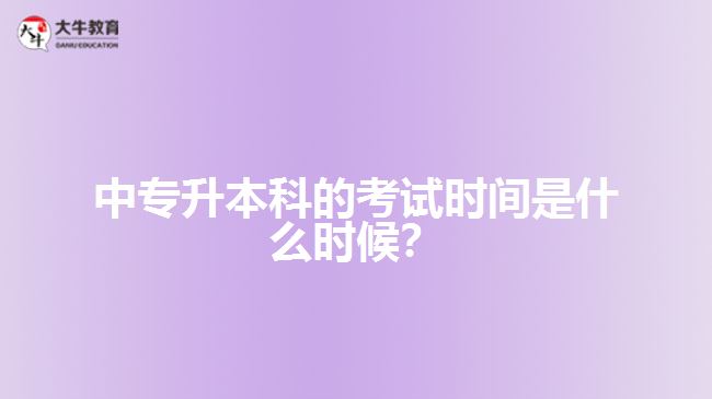 中專升本科的考試時(shí)間是什么時(shí)候？