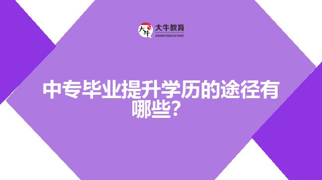 中專畢業(yè)提升學(xué)歷的途徑有哪些？