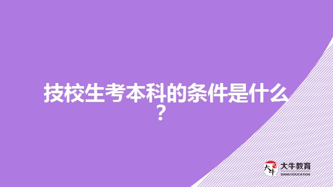 技校生考本科的條件是什么？