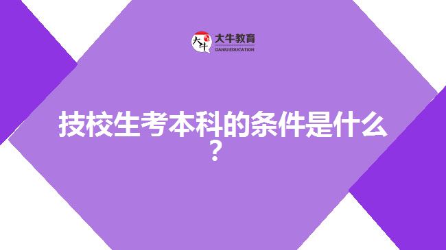 技校生考本科的條件是什么？