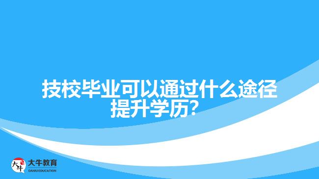 技校畢業(yè)可以通過(guò)什么途徑提升學(xué)歷？