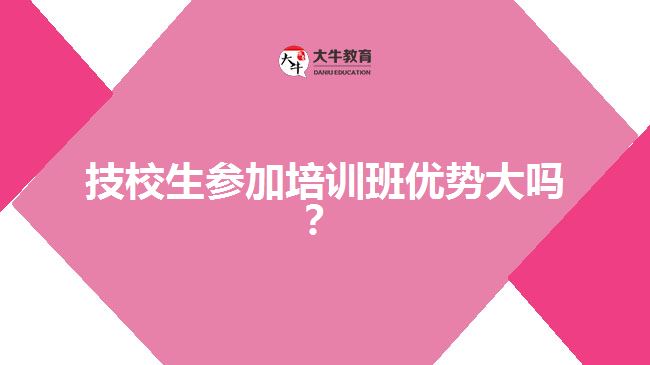 技校生參加培訓(xùn)班優(yōu)勢大嗎？